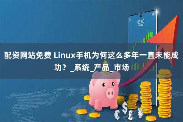 配资网站免费 Linux手机为何这么多年一直未能成功？_系统_产品_市场