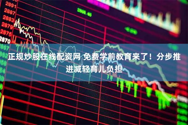 正规炒股在线配资网 免费学前教育来了！分步推进减轻育儿负担