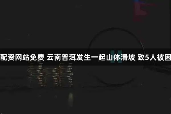 配资网站免费 云南普洱发生一起山体滑坡 致5人被困