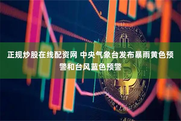 正规炒股在线配资网 中央气象台发布暴雨黄色预警和台风蓝色预警
