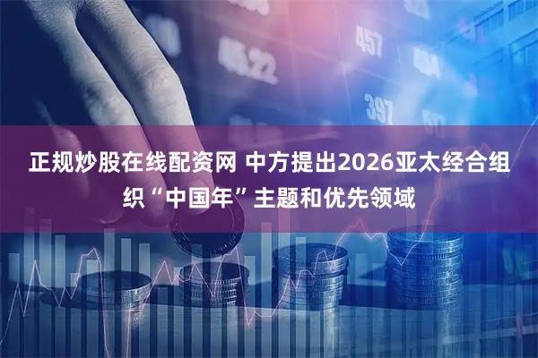 正规炒股在线配资网 中方提出2026亚太经合组织“中国年”主题和优先领域