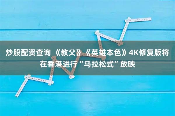 炒股配资查询 《教父》《英雄本色》4K修复版将在香港进行“马拉松式”放映